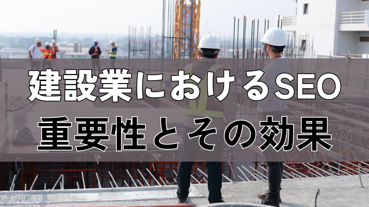 建設業におけるSEO重要性とその効果